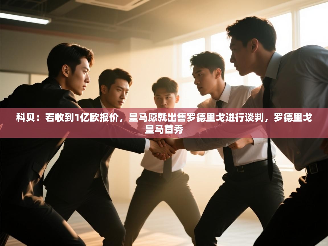 科贝：若收到1亿欧报价，皇马愿就出售罗德里戈进行谈判，罗德里戈皇马首秀