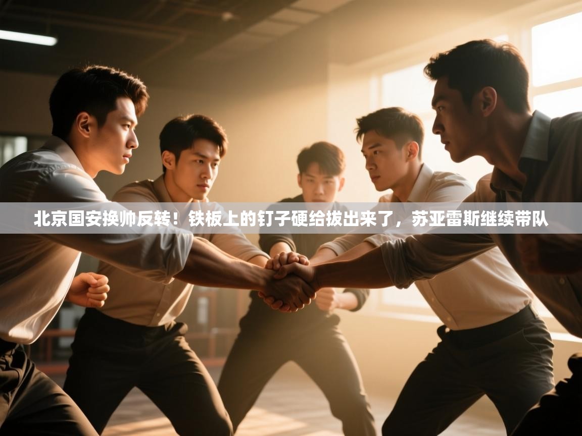 北京国安换帅反转！铁板上的钉子硬给拔出来了，苏亚雷斯继续带队