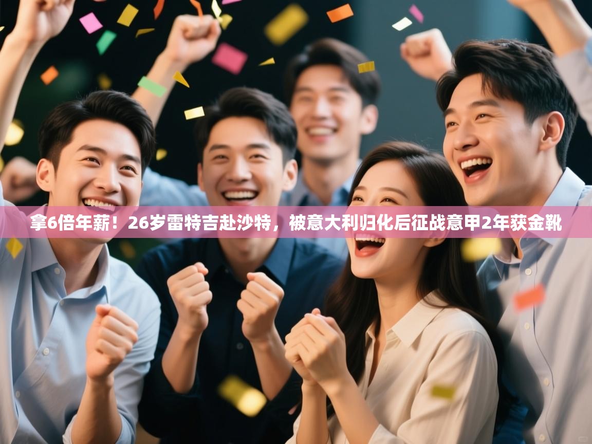 拿6倍年薪！26岁雷特吉赴沙特，被意大利归化后征战意甲2年获金靴  第1张
