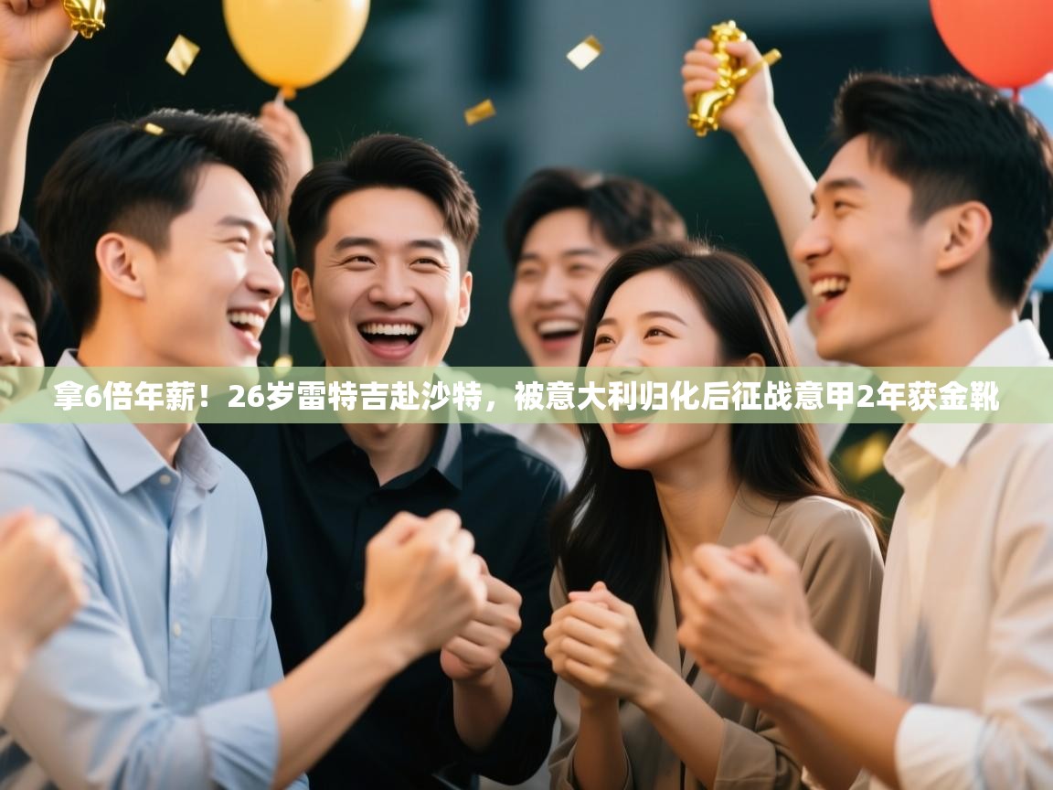 拿6倍年薪！26岁雷特吉赴沙特，被意大利归化后征战意甲2年获金靴  第2张