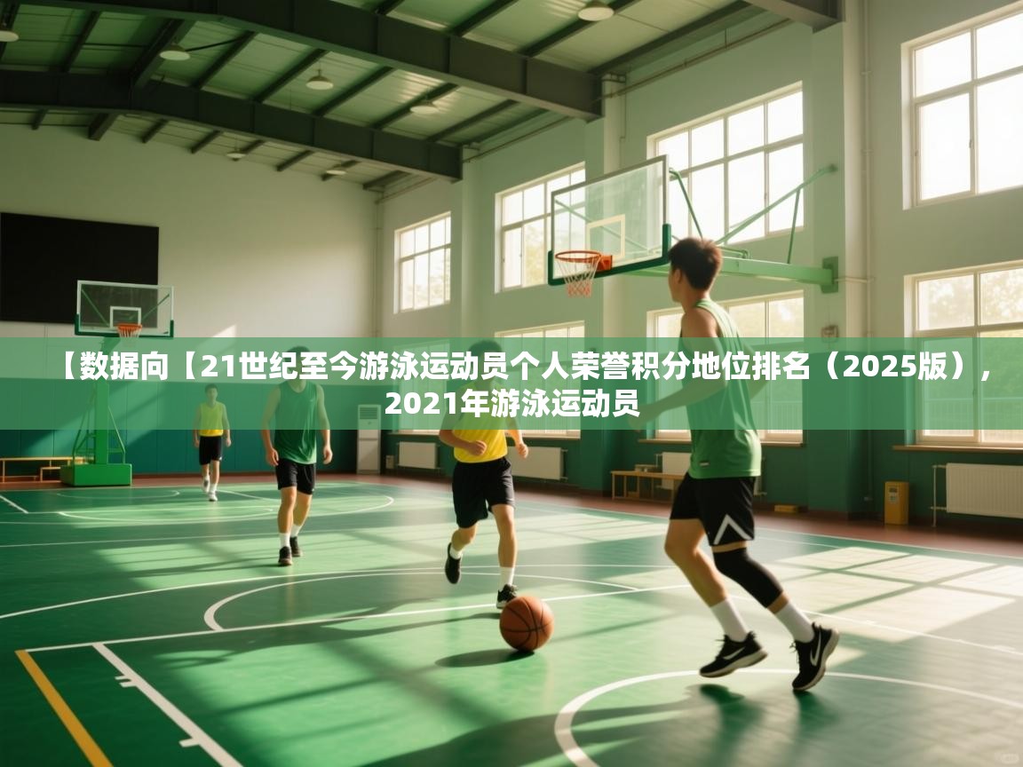 【数据向【21世纪至今游泳运动员个人荣誉积分地位排名（2025版），2021年游泳运动员