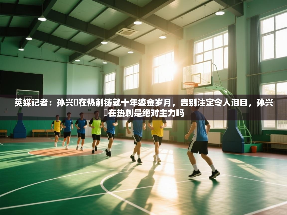 英媒记者：孙兴慜在热刺铸就十年鎏金岁月，告别注定令人泪目，孙兴慜在热刺是绝对主力吗