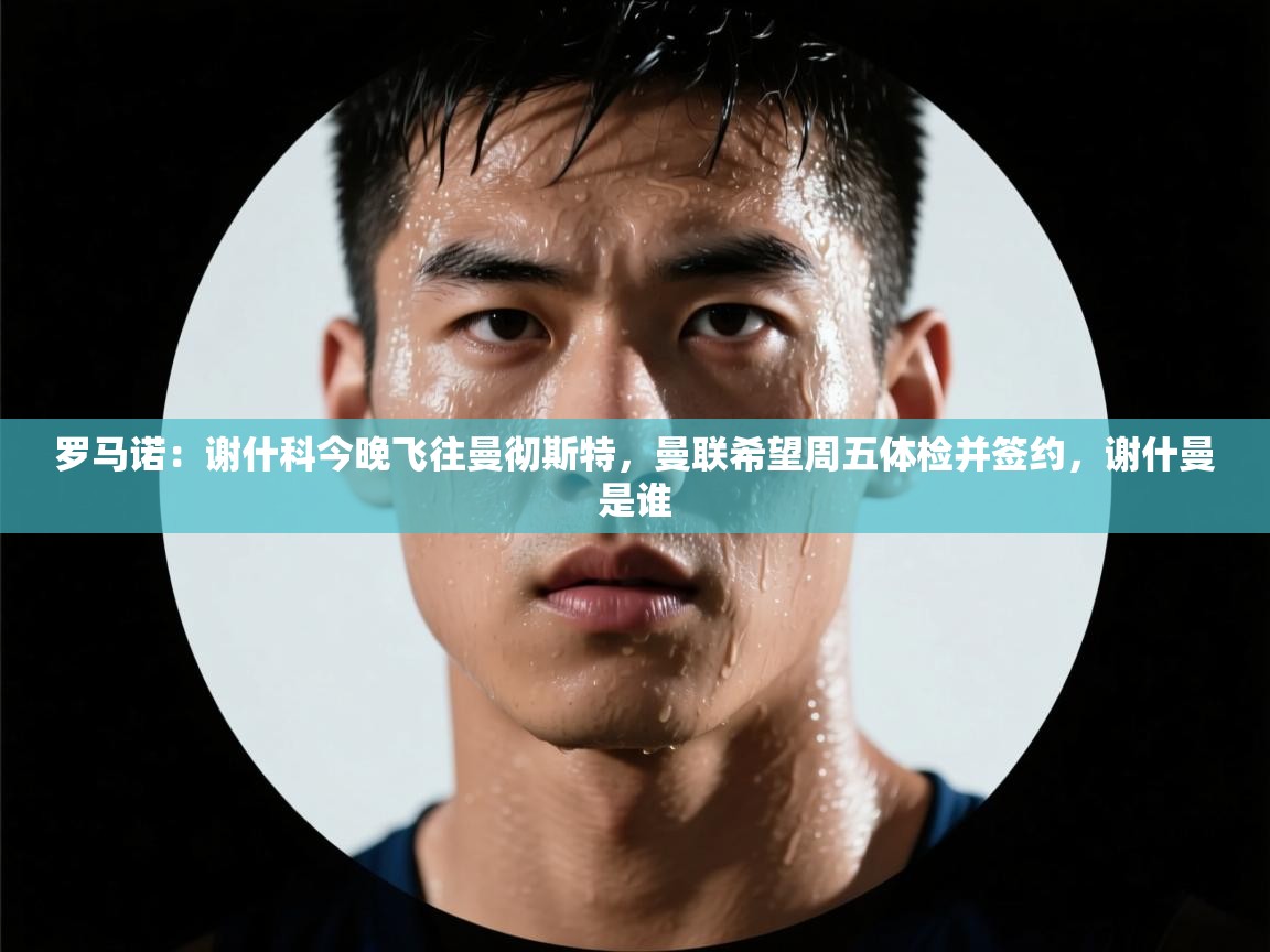 罗马诺：谢什科今晚飞往曼彻斯特，曼联希望周五体检并签约，谢什曼是谁  第2张