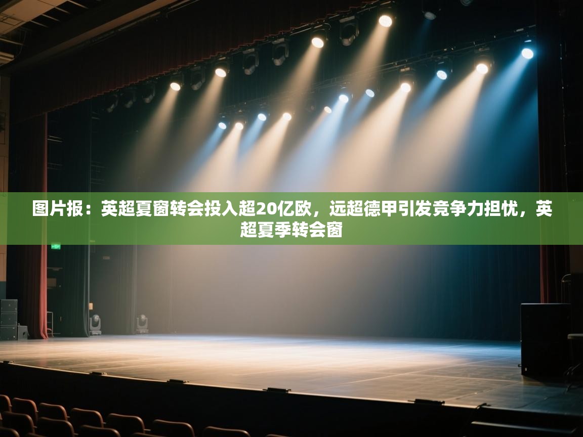 图片报：英超夏窗转会投入超20亿欧，远超德甲引发竞争力担忧，英超夏季转会窗