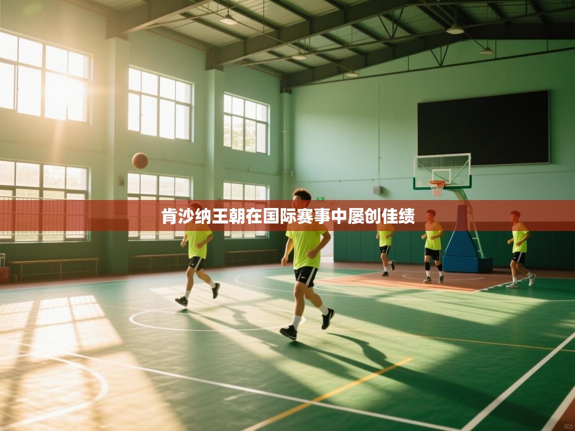 肯沙纳王朝在国际赛事中屡创佳绩  第1张