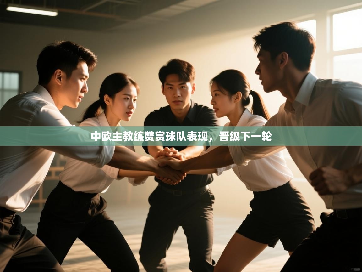 中欧主教练赞赏球队表现，晋级下一轮  第2张