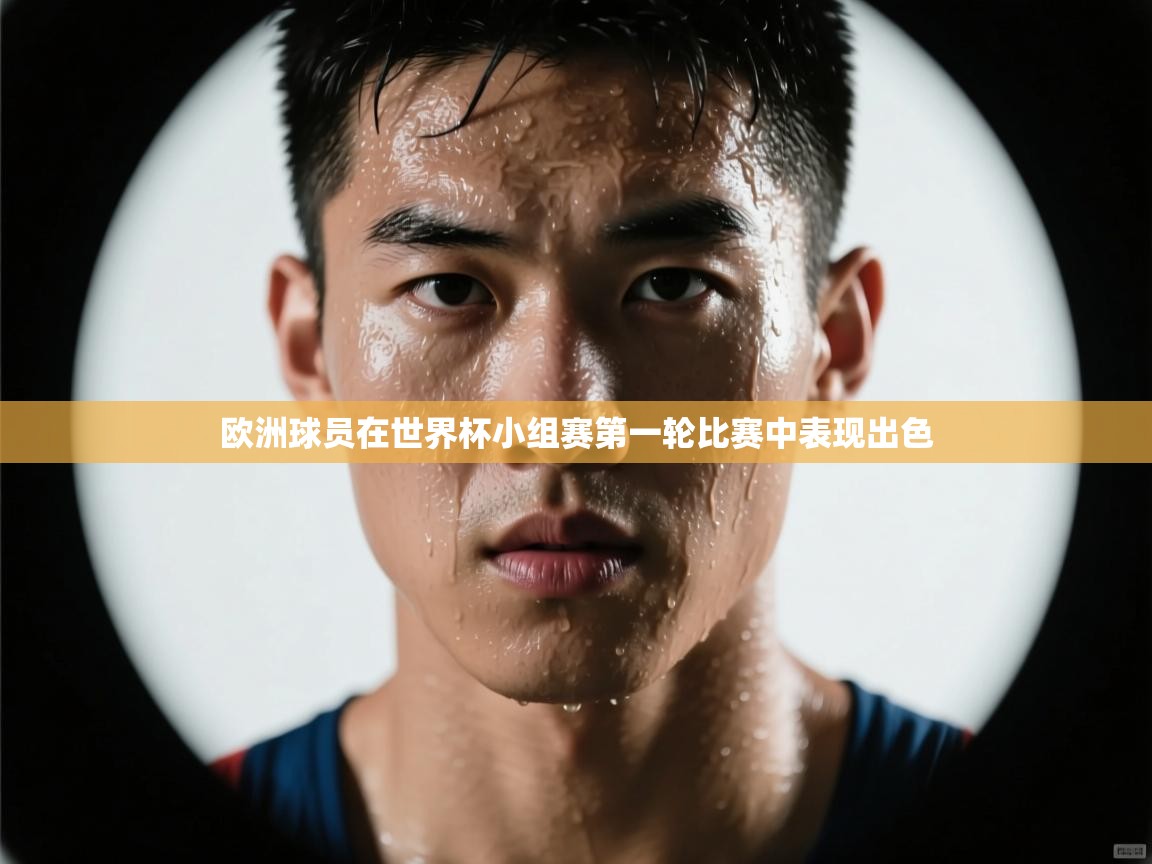 欧洲球员在世界杯小组赛第一轮比赛中表现出色 第2张
