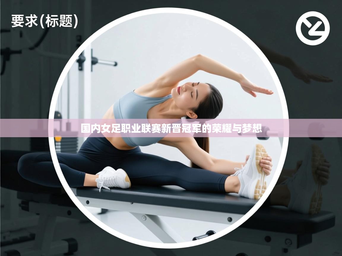 国内女足职业联赛新晋冠军的荣耀与梦想  第2张