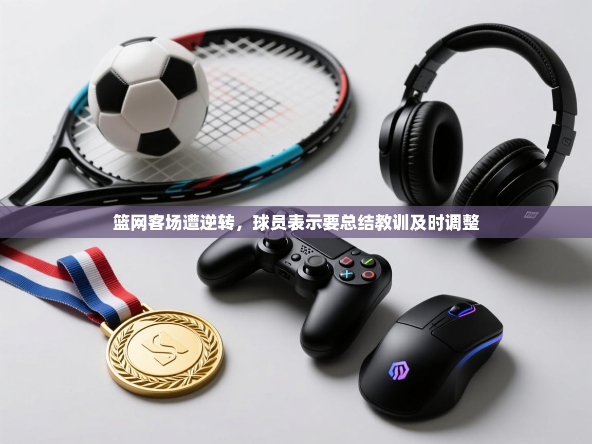 篮网客场遭逆转，球员表示要总结教训及时调整  第2张